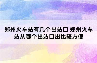 郑州火车站有几个出站口 郑州火车站从哪个出站口出比较方便